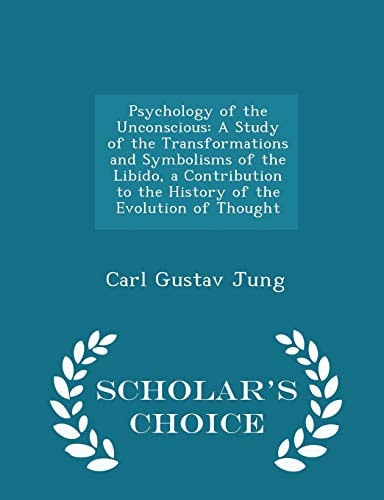 Psychology of the Unconscious A Study of the Transformations and Symbolisms of the Libido, a Contribution to the History of the Evolution of Thought - Scholar's Choice Edition