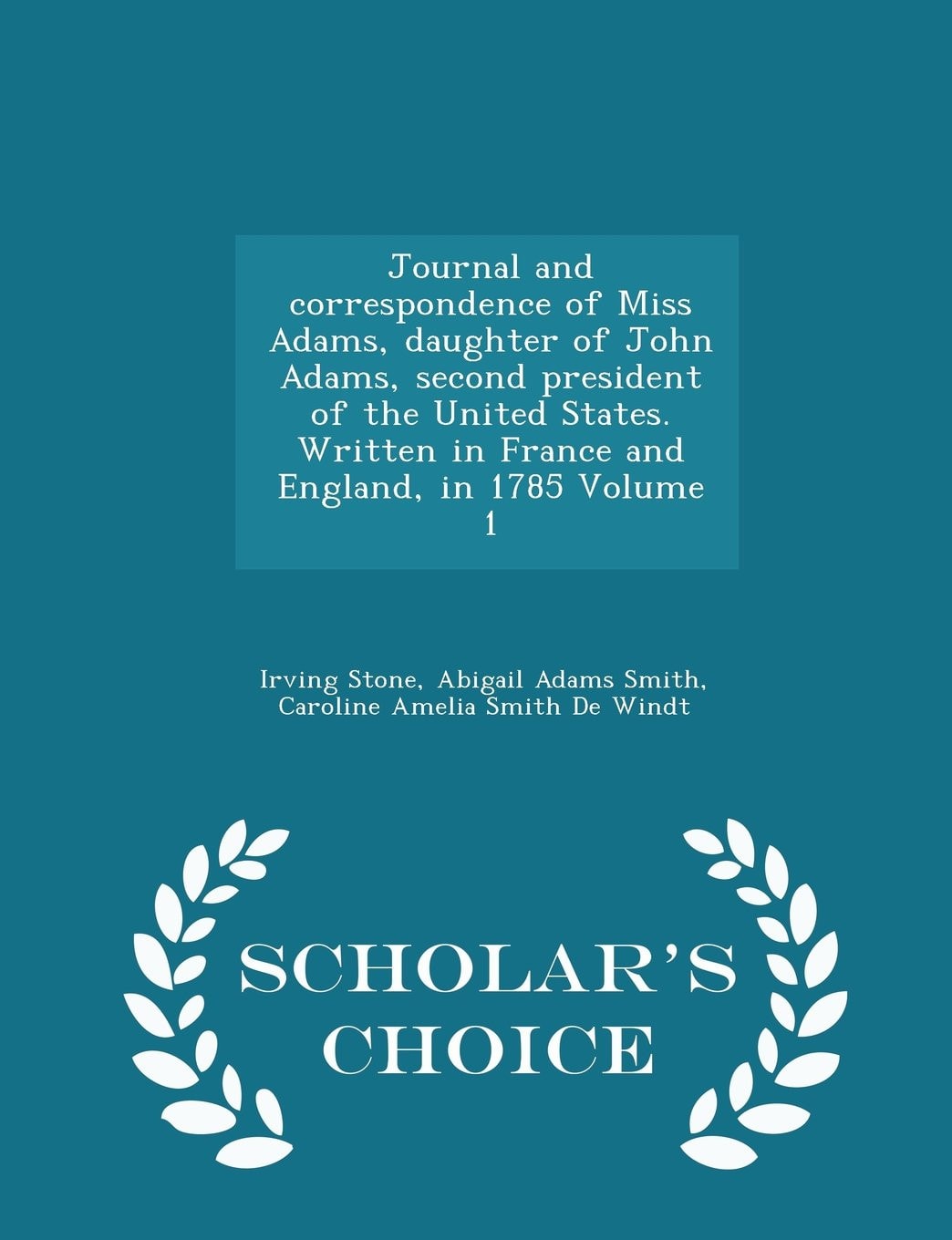 Journal and Correspondence of Miss Adams, Daughter of John Adams, Second President of the United States. Written in France and England, in 1785 Volume 1 - Scholar's Choice Edition