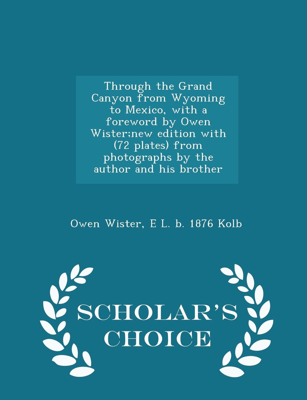 Through the Grand Canyon from Wyoming to Mexico, with a Foreword by Owen Wister;new Edition with (72 Plates) from Photographs by the Author and His Brother - Scholar's Choice Edition