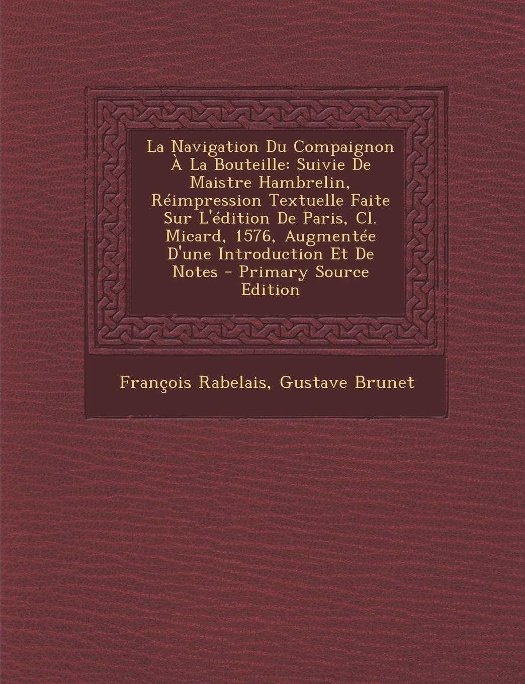 La Navigation Du Compaignon a la Bouteille Suivie de Maistre Hambrelin, Réimpression Textuelle Faite Sur L'Édition de Paris, Cl. Micard, 1576, Augmen