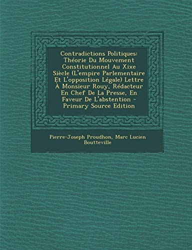 Contradictions Politiques Théorie Du Mouvement Constitutionnel Au Xixe Siècle (l'Empire Parlementaire Et L'Opposition Légale) Lettre a Monsieur Rouy,