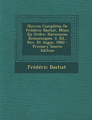 Ouvres Complètes de Frédéric Bastiat, Mises en Ordre Harmonies Économiques. 4. ÉD. , Rev. Et Augm. 1860 - Primary Source Edition