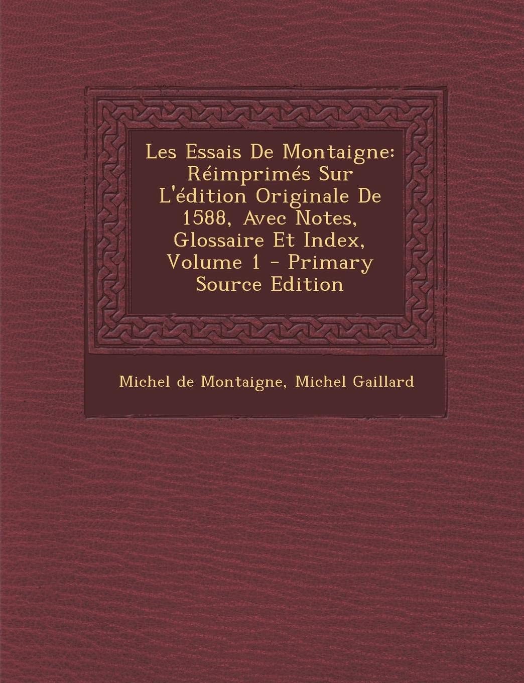 Les Essais de Montaigne Réimprimés Sur L'Édition Originale de 1588, Avec Notes, Glossaire Et Index, Volume 1 - Primary Source Edition