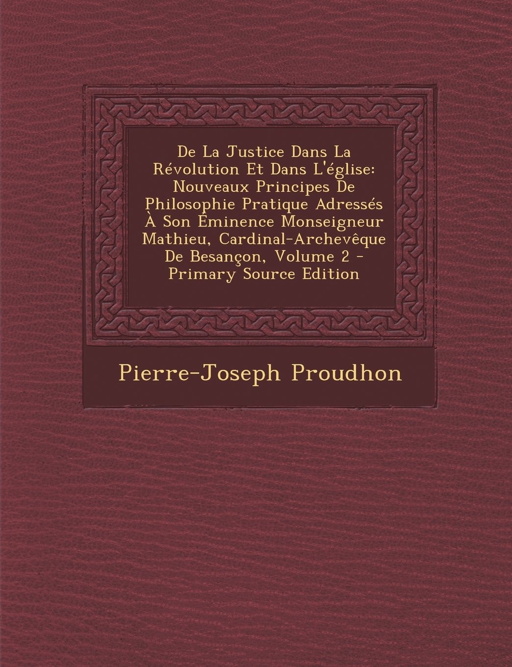 De la Justice Dans la Révolution Et Dans L'Église Nouveaux Principes de Philosophie Pratique Adressés a Son Éminence Monseigneur Mathieu, Cardinal-Ar