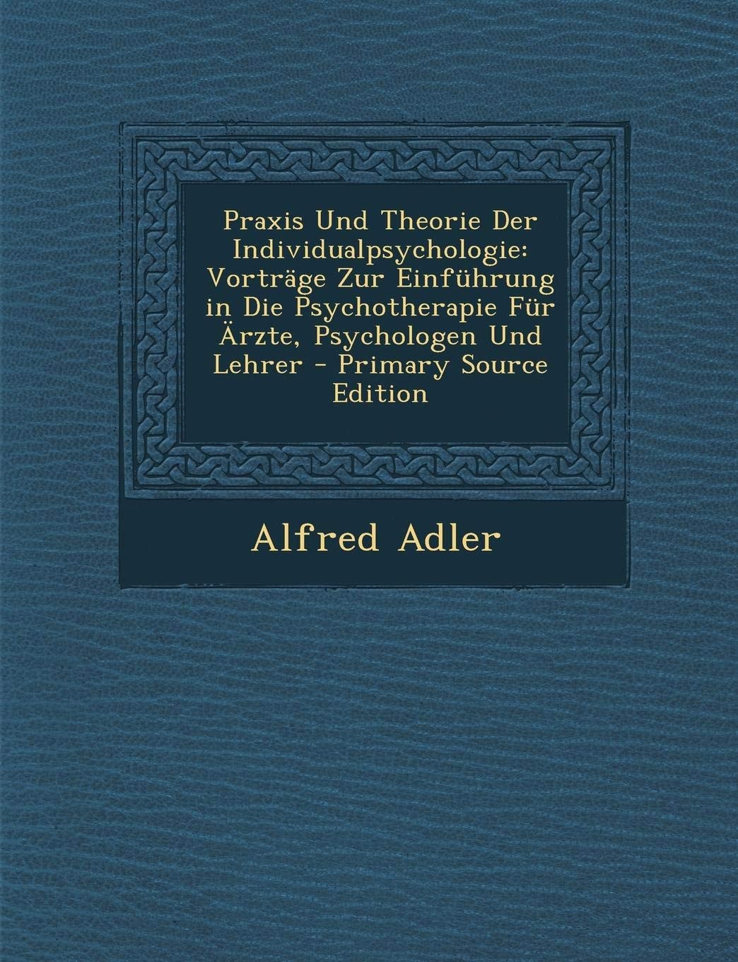 Praxis und Theorie Der Individualpsychologie Vorträge Zur Einführung in Die Psychotherapie Für Ärzte, Psychologen und Lehrer - Primary Source Edition