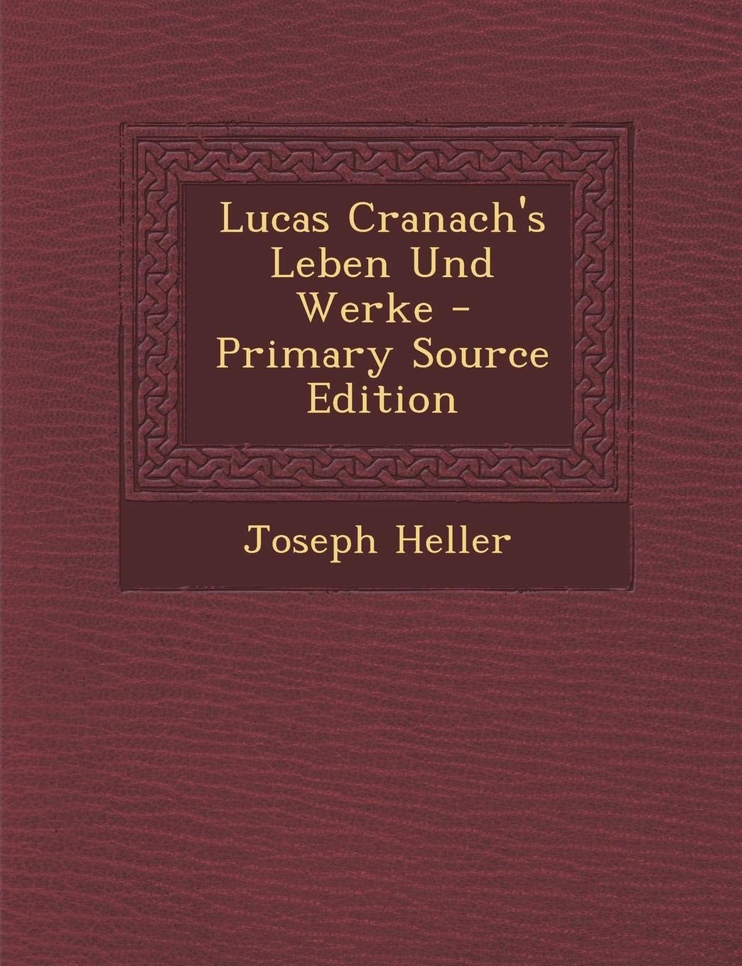 Lucas Cranach's Leben und Werke - Primary Source Edition