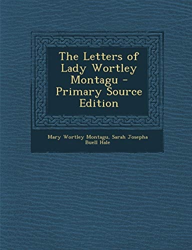 The Letters of Lady Wortley Montagu - Primary Source Edition