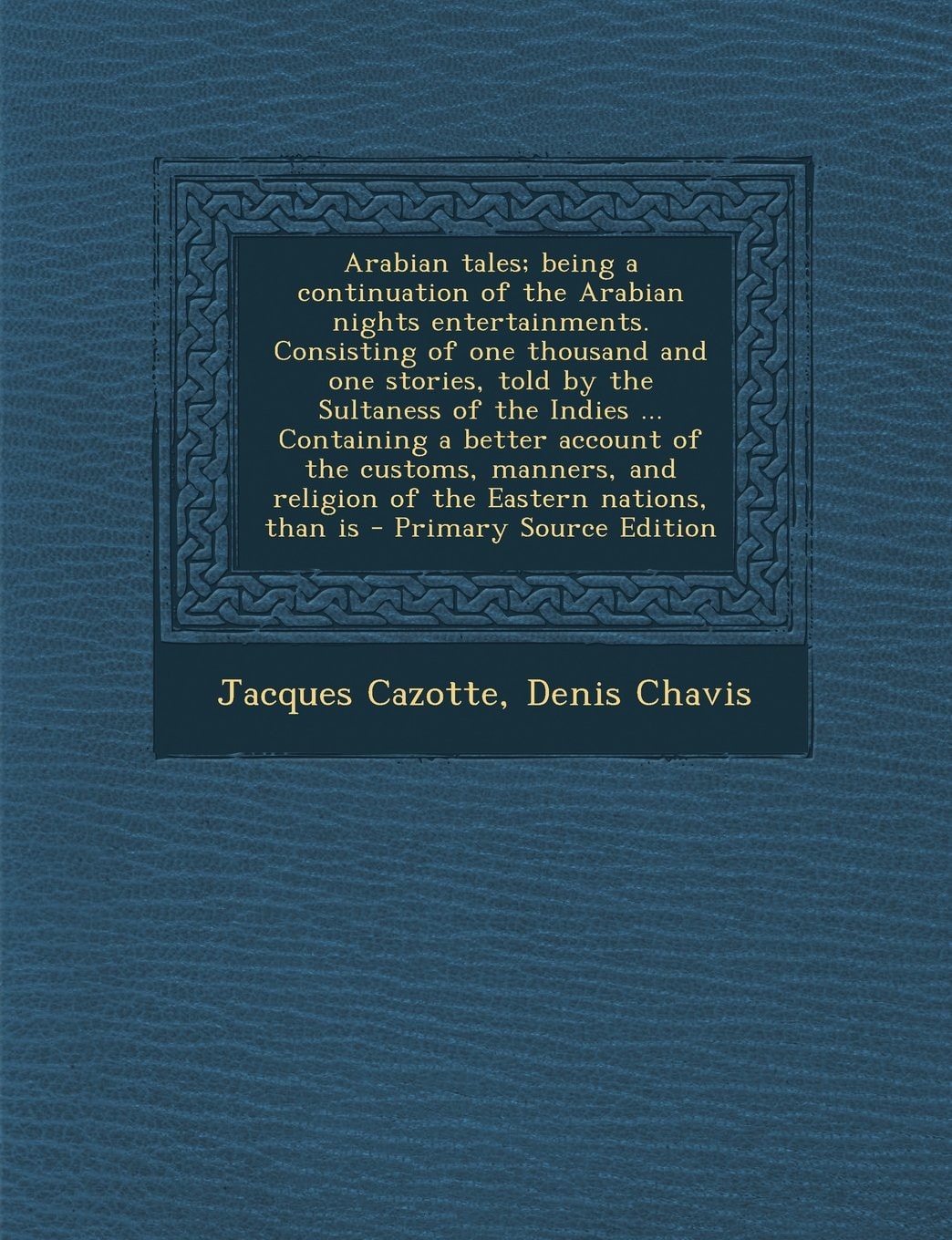 Arabian Tales; Being a Continuation of the Arabian Nights Entertainments. Consisting of One Thousand and One Stories, Told by the Sultaness of the Ind