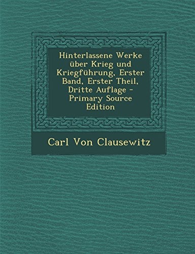 Hinterlassene Werke Über Krieg und Kriegführung, Erster Band, Erster Theil, Dritte Auflage - Primary Source Edition