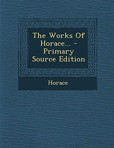 The Works of Horace... - Primary Source Edition