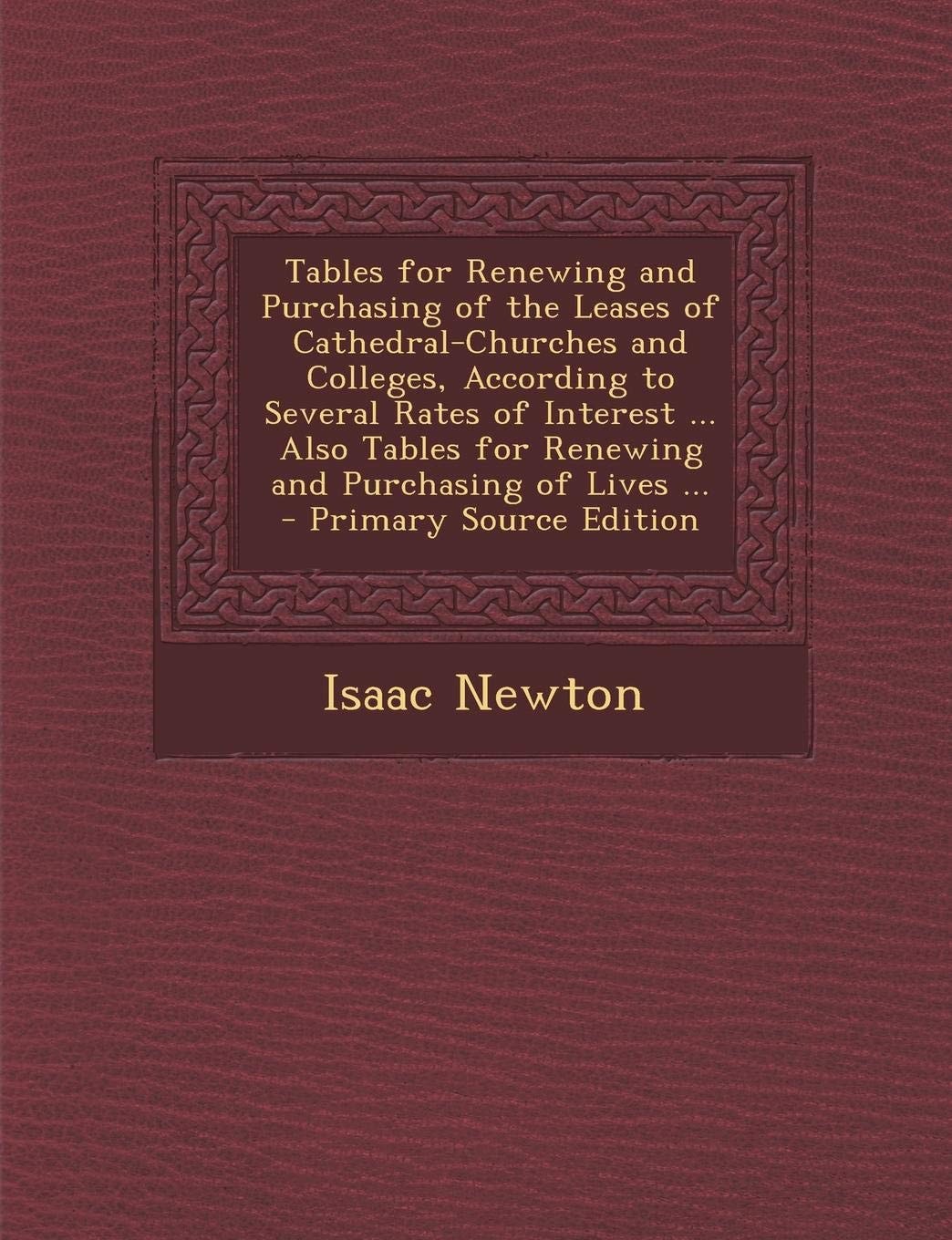 Tables for Renewing and Purchasing of the Leases of Cathedral-Churches and Colleges, According to Several Rates of Interest ... Also Tables for Renewi