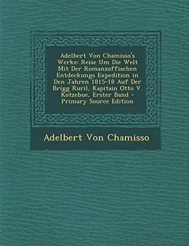 Adelbert Von Chamisso's Werke Reise Um Die Welt Mit Der Romanzoffischen Entdeckungs Expedition in Den Jahren 1815-18 Auf Der Brigg Ruril, Kapitain Ot