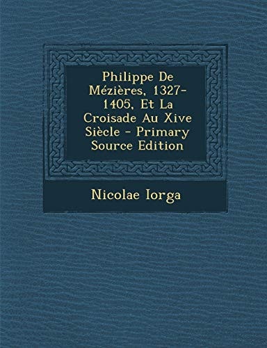 Philippe de Mézières, 1327-1405, Et la Croisade Au Xive Siècle - Primary Source Edition