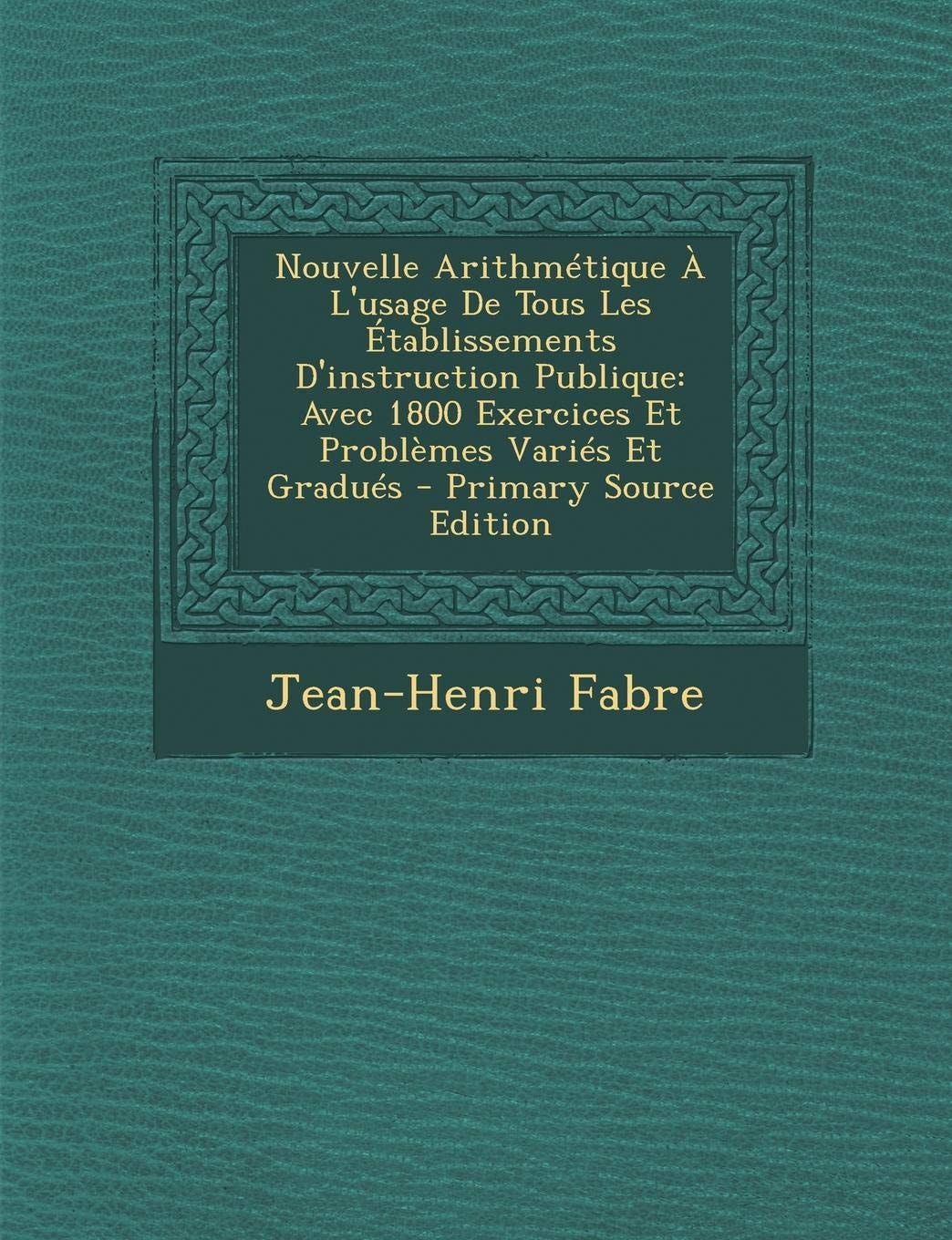 Nouvelle Arithmétique a L'Usage de Tous Les Établissements D'Instruction Publique Avec 1800 Exercices Et Problèmes Variés Et Gradués - Primary Source