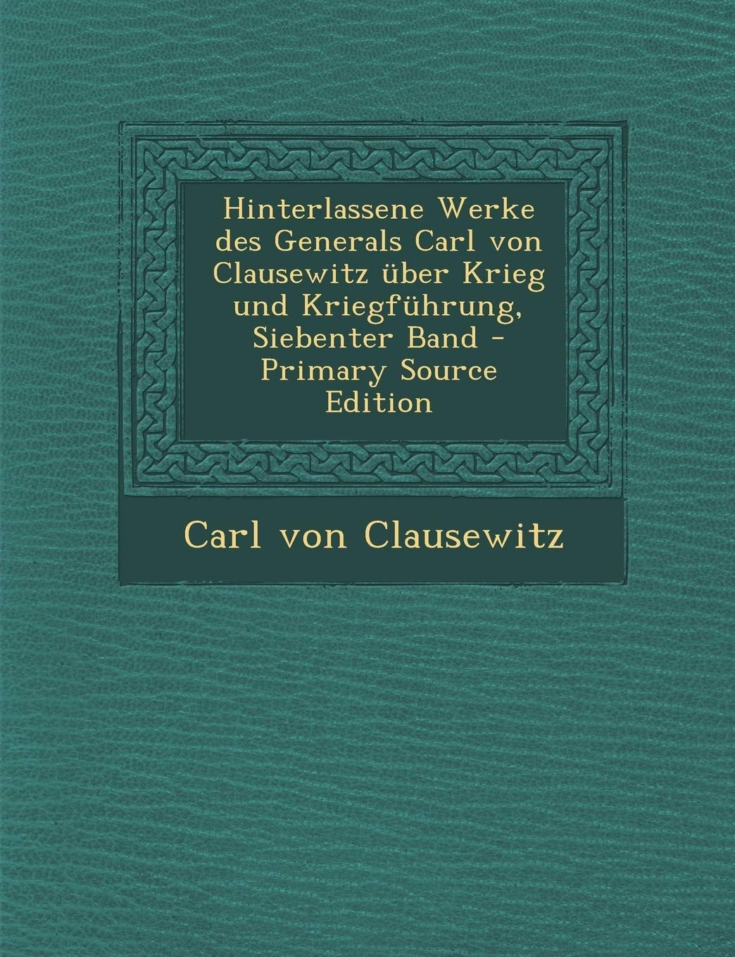 Hinterlassene Werke Des Generals Carl Von Clausewitz Über Krieg und Kriegführung, Siebenter Band - Primary Source Edition