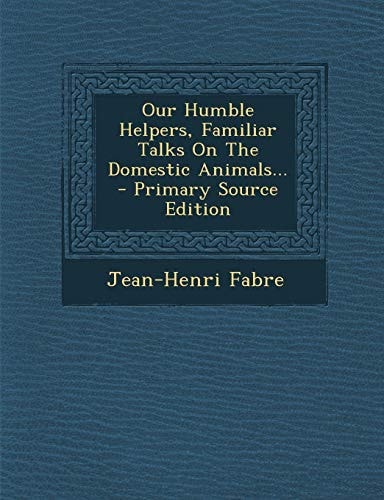 Our Humble Helpers, Familiar Talks on the Domestic Animals... - Primary Source Edition