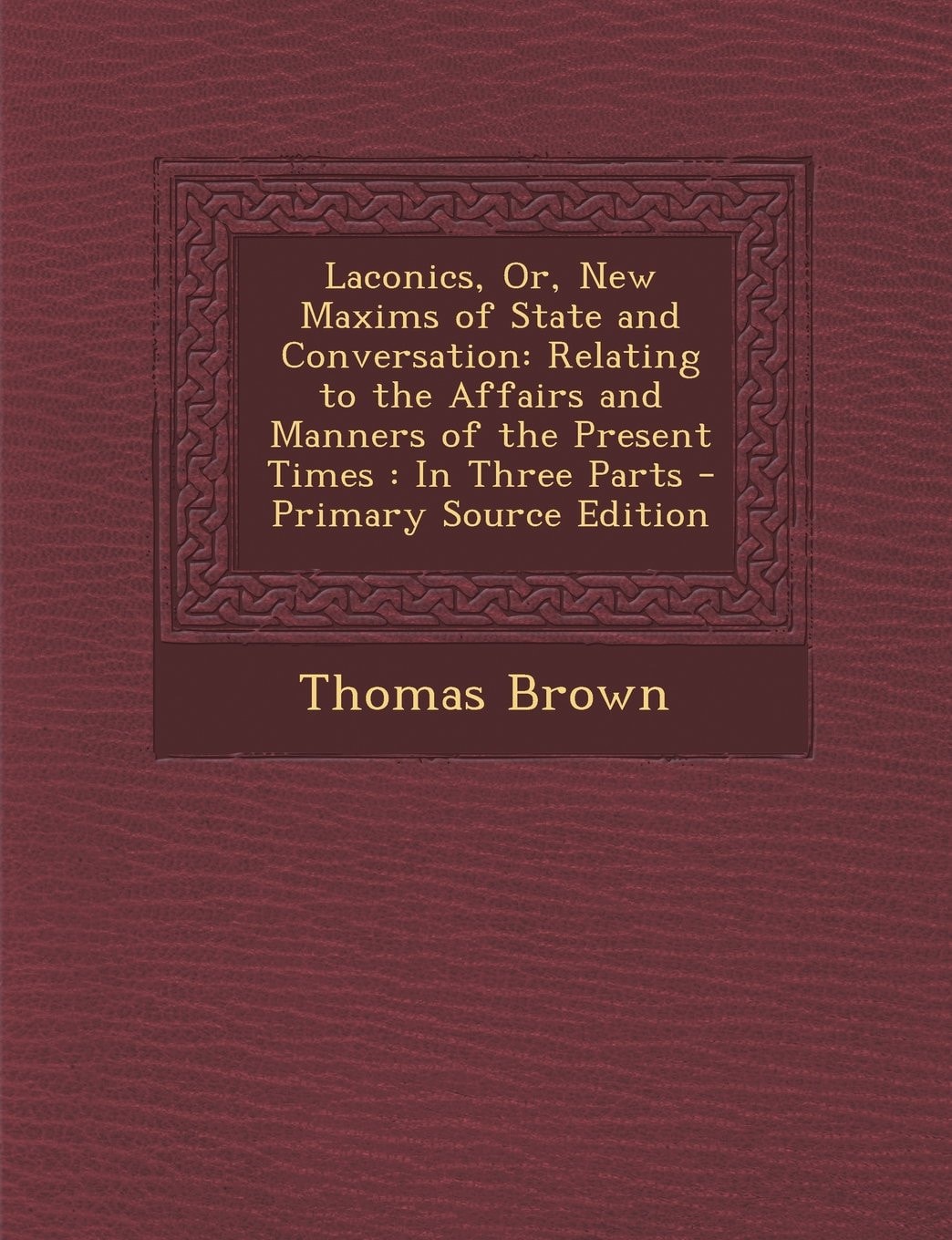 Laconics, Or New Maxims of State and Conversation Relating to the Affairs and Manners of the Present Times (Classic Reprint)