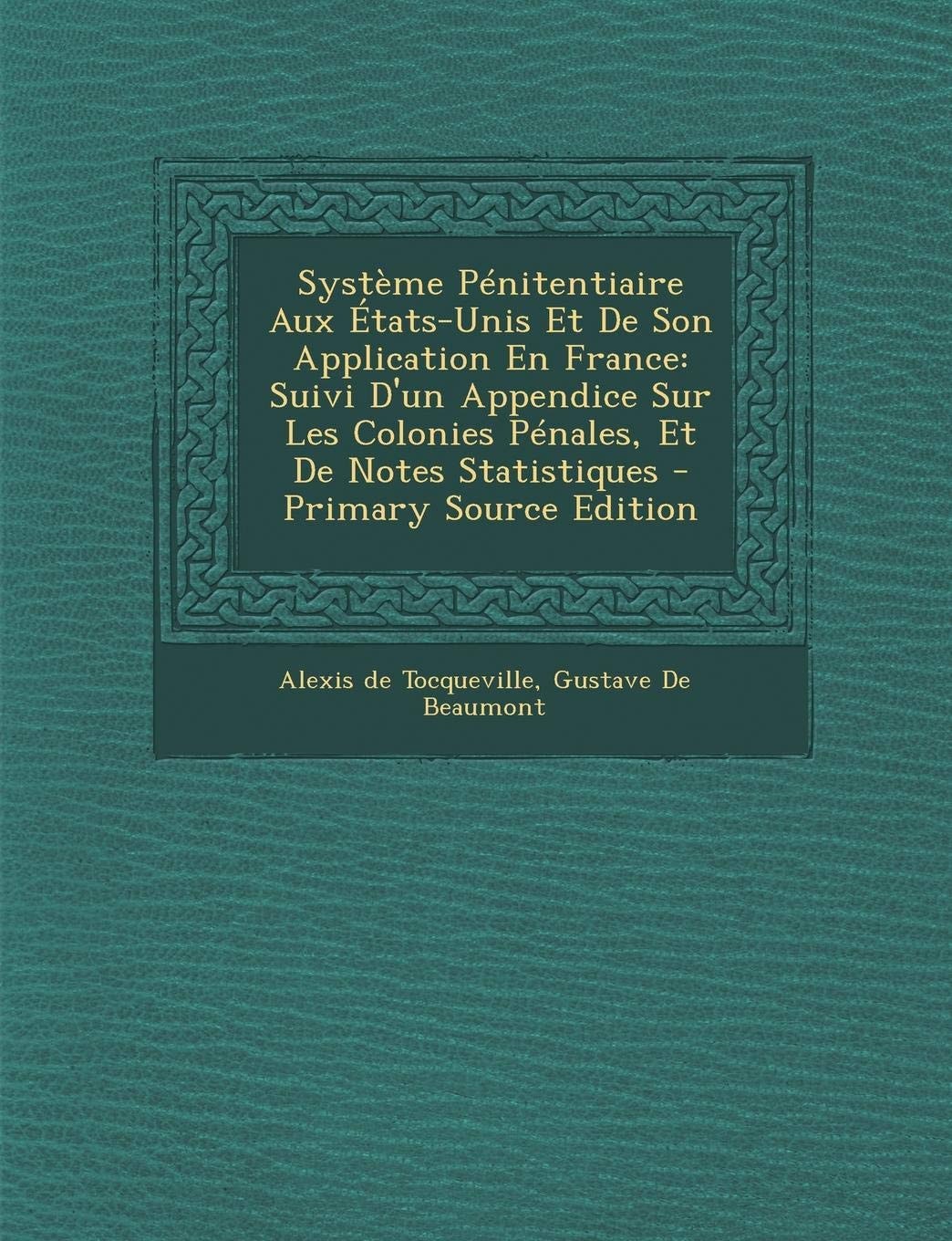 Système Pénitentiaire Aux États-Unis Et de Son Application en France Suivi D'un Appendice Sur Les Colonies Pénales, Et de Notes Statistiques - Primar