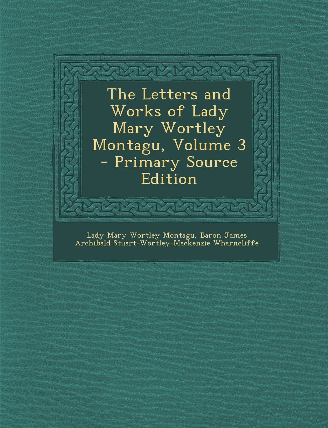 The Letters and Works of Lady Mary Wortley Montagu, Volume 3 - Primary Source Edition