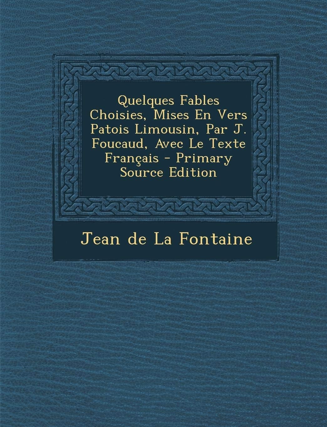 Quelques Fables Choisies, Mises en Vers Patois Limousin, Par J. Foucaud, Avec Le Texte Français - Primary Source Edition