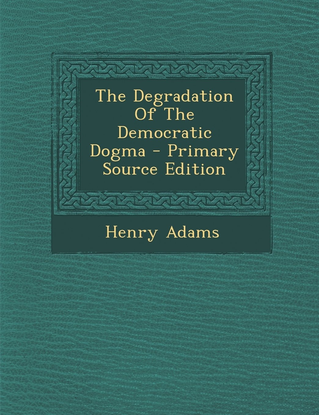 The Degradation of the Democratic Dogma - Primary Source Edition