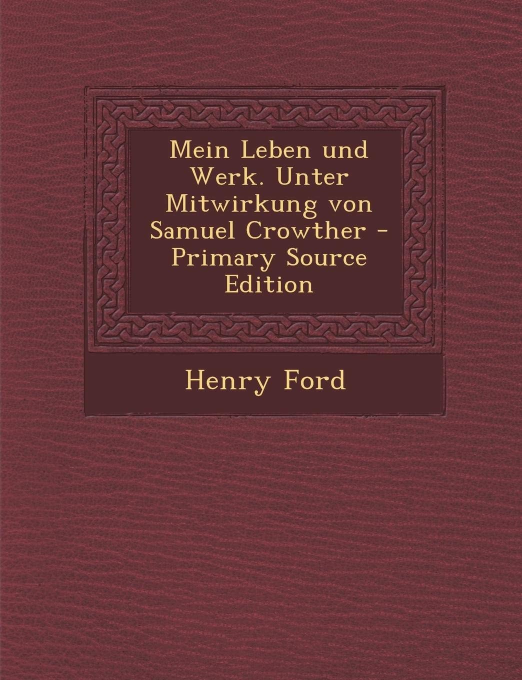 Mein Leben und Werk. Unter Mitwirkung Von Samuel Crowther - Primary Source Edition