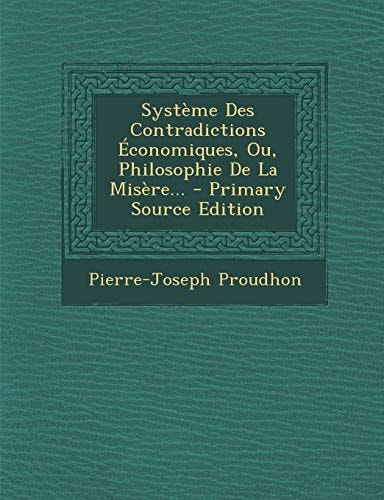 Système Des Contradictions Économiques, Ou, Philosophie de la Misère... - Primary Source Edition