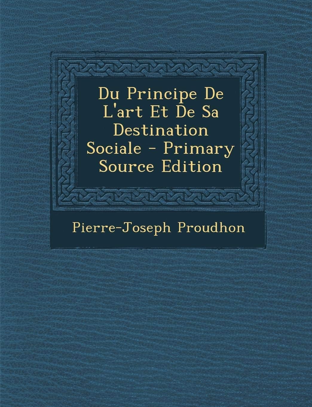 Du Principe de L'Art Et de Sa Destination Sociale - Primary Source Edition