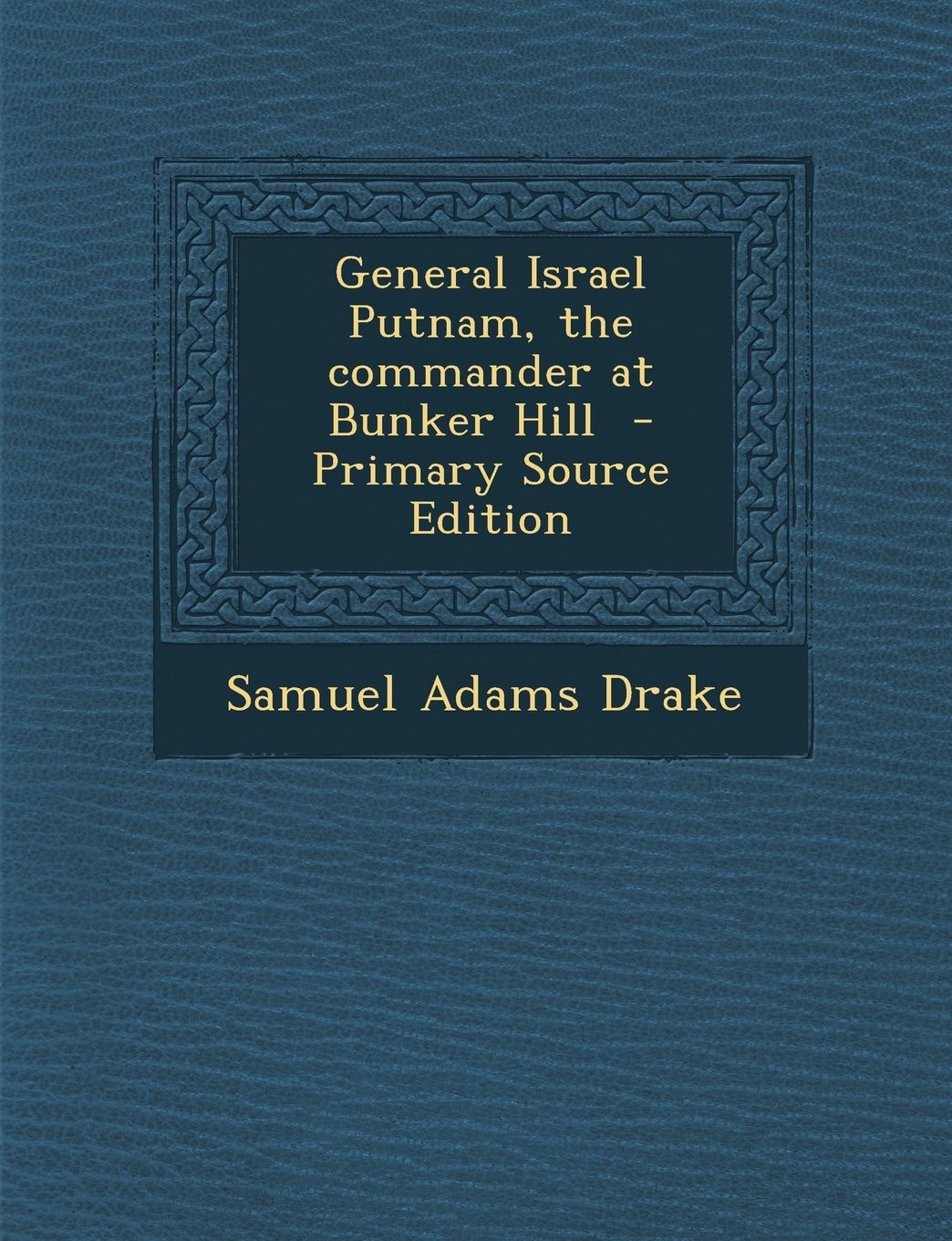 General Israel Putnam, the Commander at Bunker Hill - Primary Source Edition