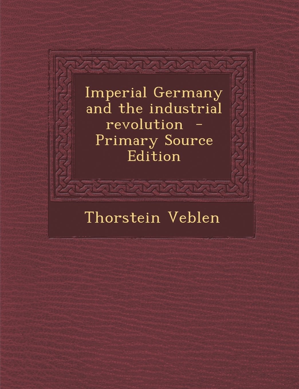 Imperial Germany and the Industrial Revolution - Primary Source Edition
