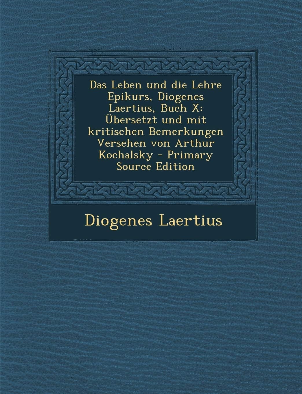 Das Leben und Die Lehre Epikurs, Diogenes Laertius, Buch X Übersetzt und Mit Kritischen Bemerkungen Versehen Von Arthur Kochalsky - Primary Source Ed