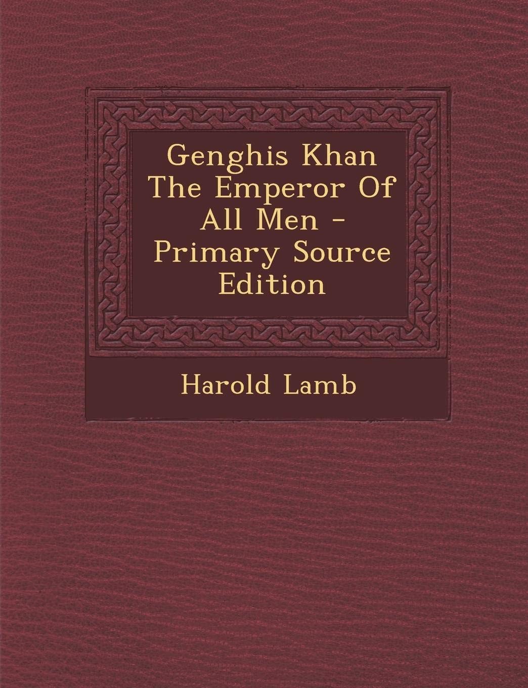 Genghis Khan the Emperor of All Men - Primary Source Edition