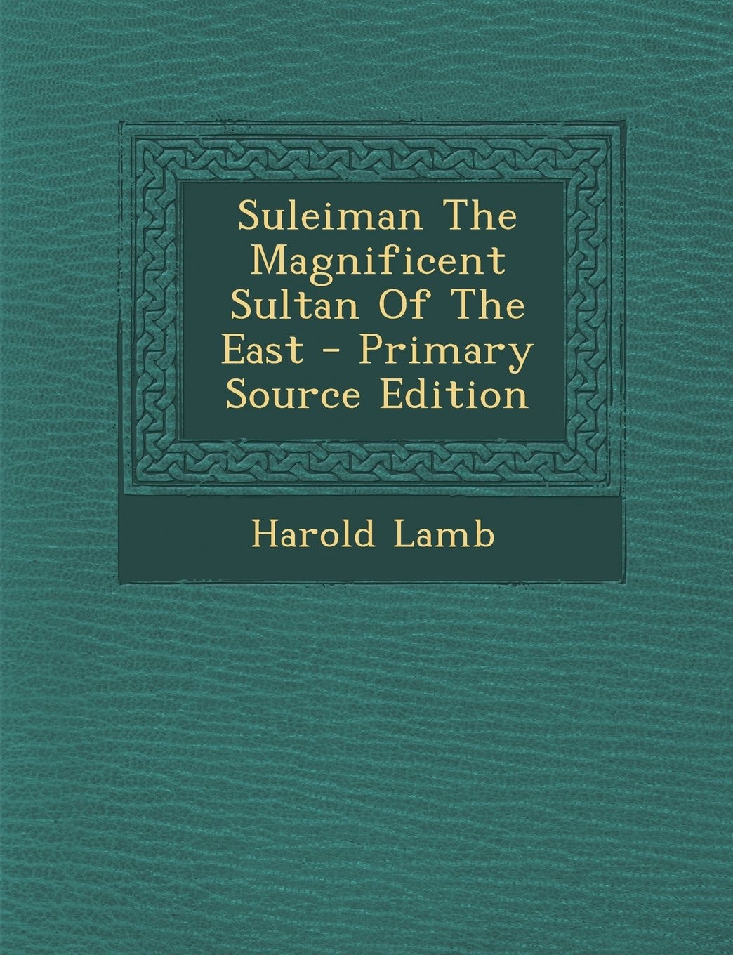 Suleiman the Magnificent Sultan of the East - Primary Source Edition