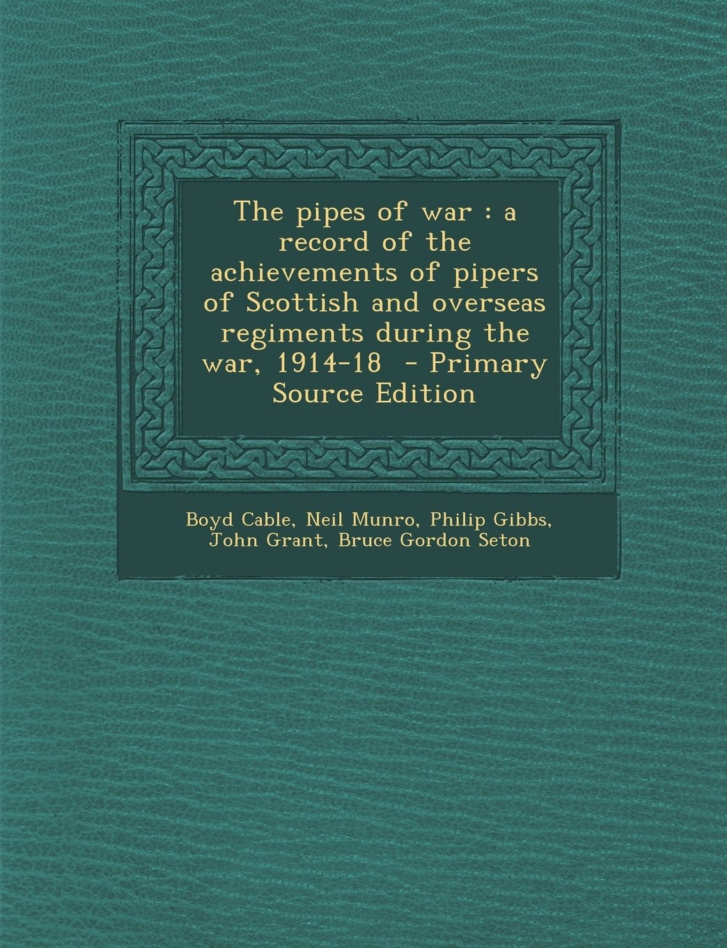 The Pipes of War A Record of the Achievements of Pipers of Scottish and Overseas Regiments During the War, 1914-18 - Primary Source Edition