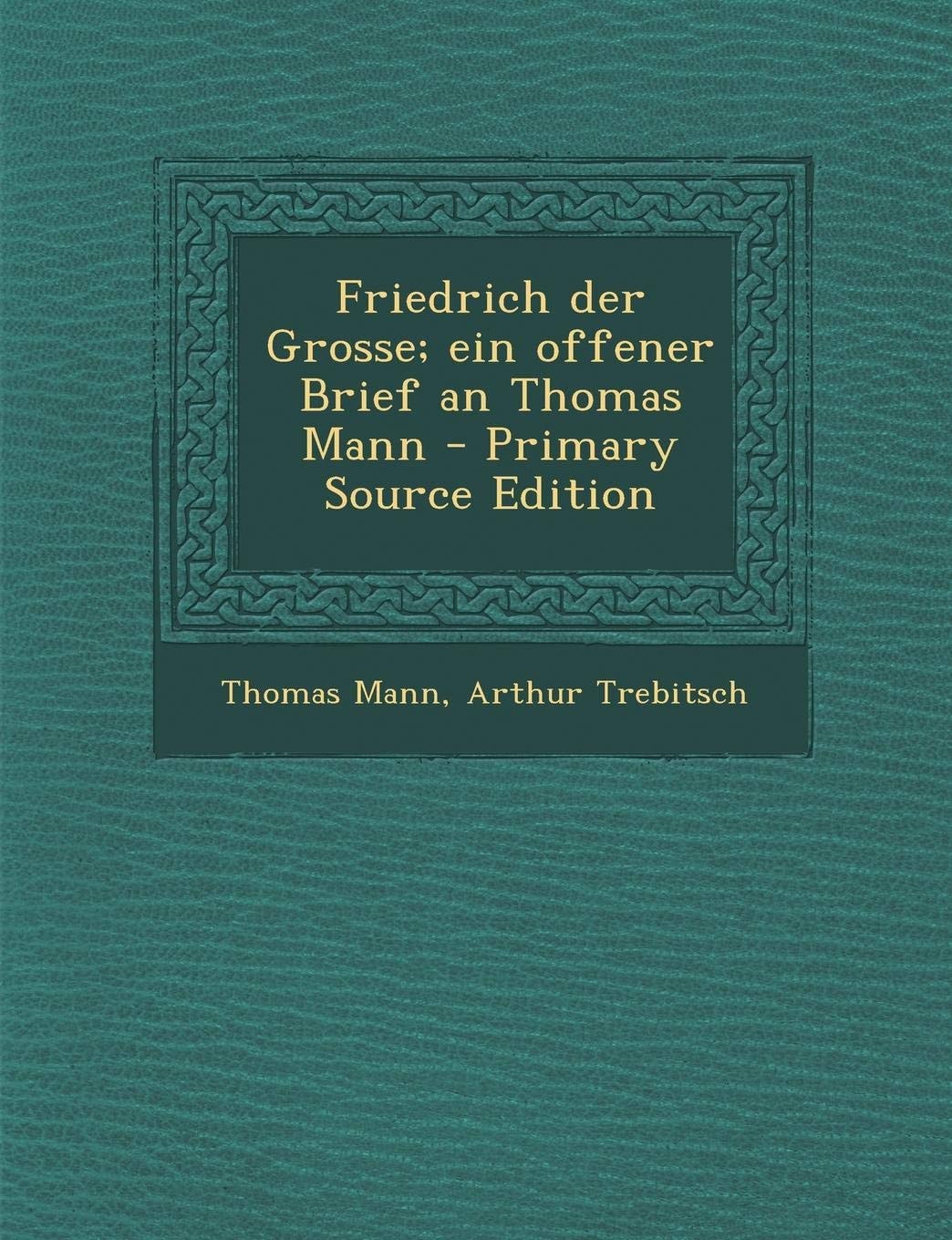 Friedrich Der Grosse; Ein Offener Brief an Thomas Mann - Primary Source Edition