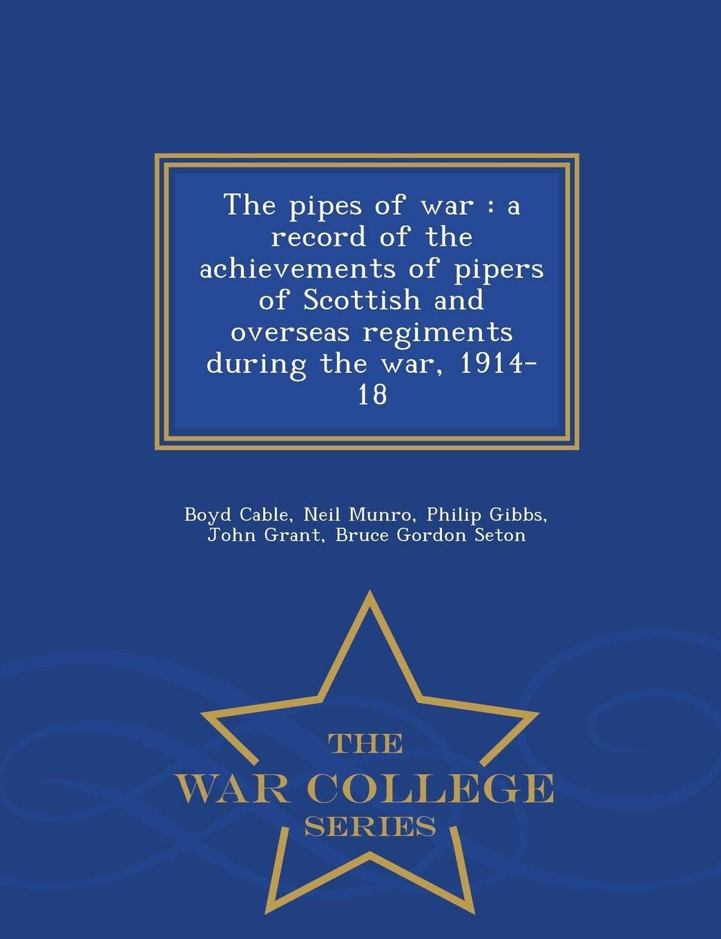 The Pipes of War A Record of the Achievements of Pipers of Scottish and Overseas Regiments During the War, 1914-18 - War College Series
