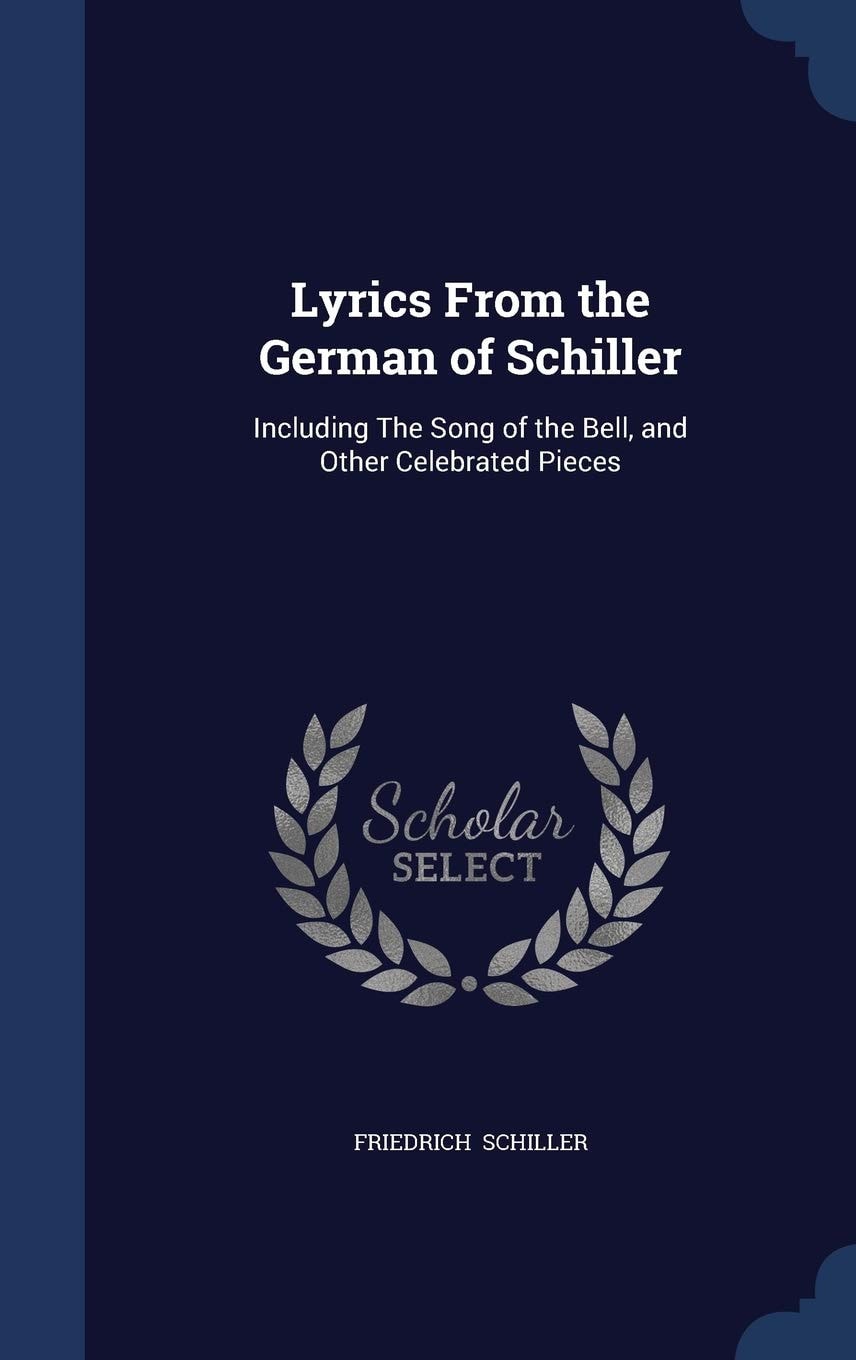 Lyrics From the German of Schiller Including The Song of the Bell, and Other Celebrated Pieces