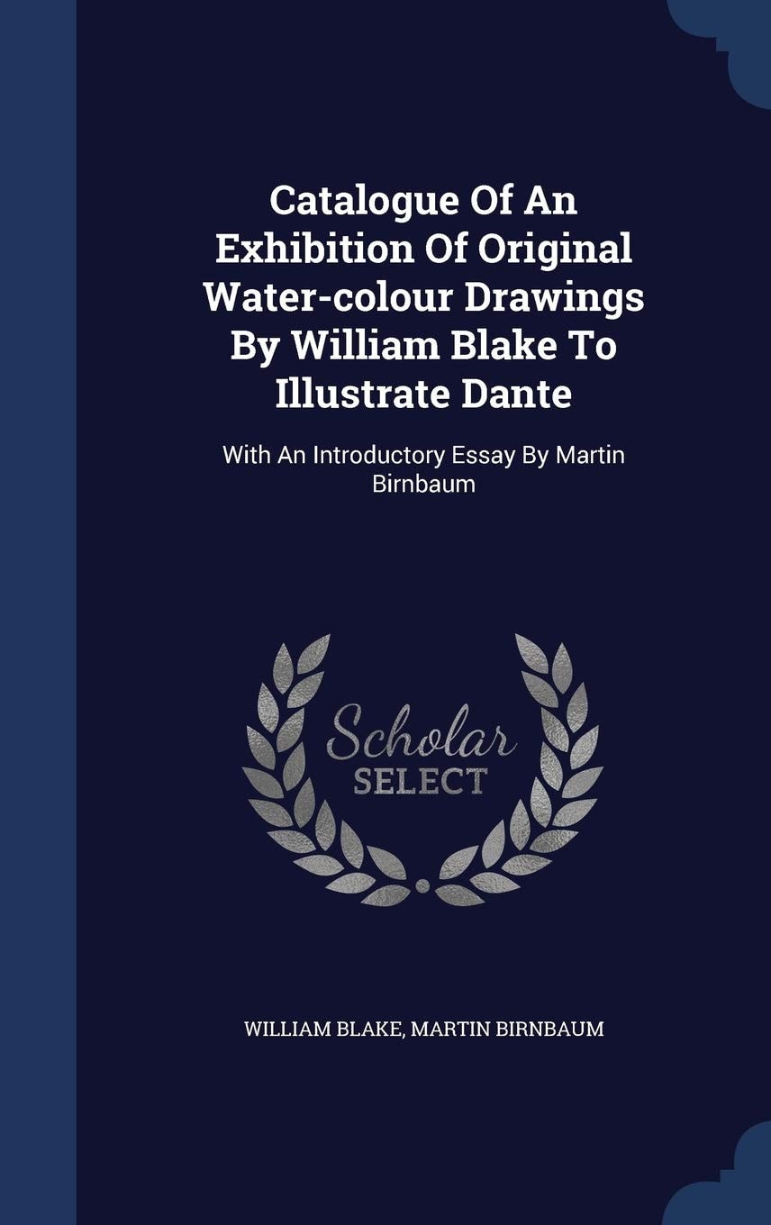 Catalogue Of An Exhibition Of Original Water-colour Drawings By William Blake To Illustrate Dante With An Introductory Essay By Martin Birnbaum