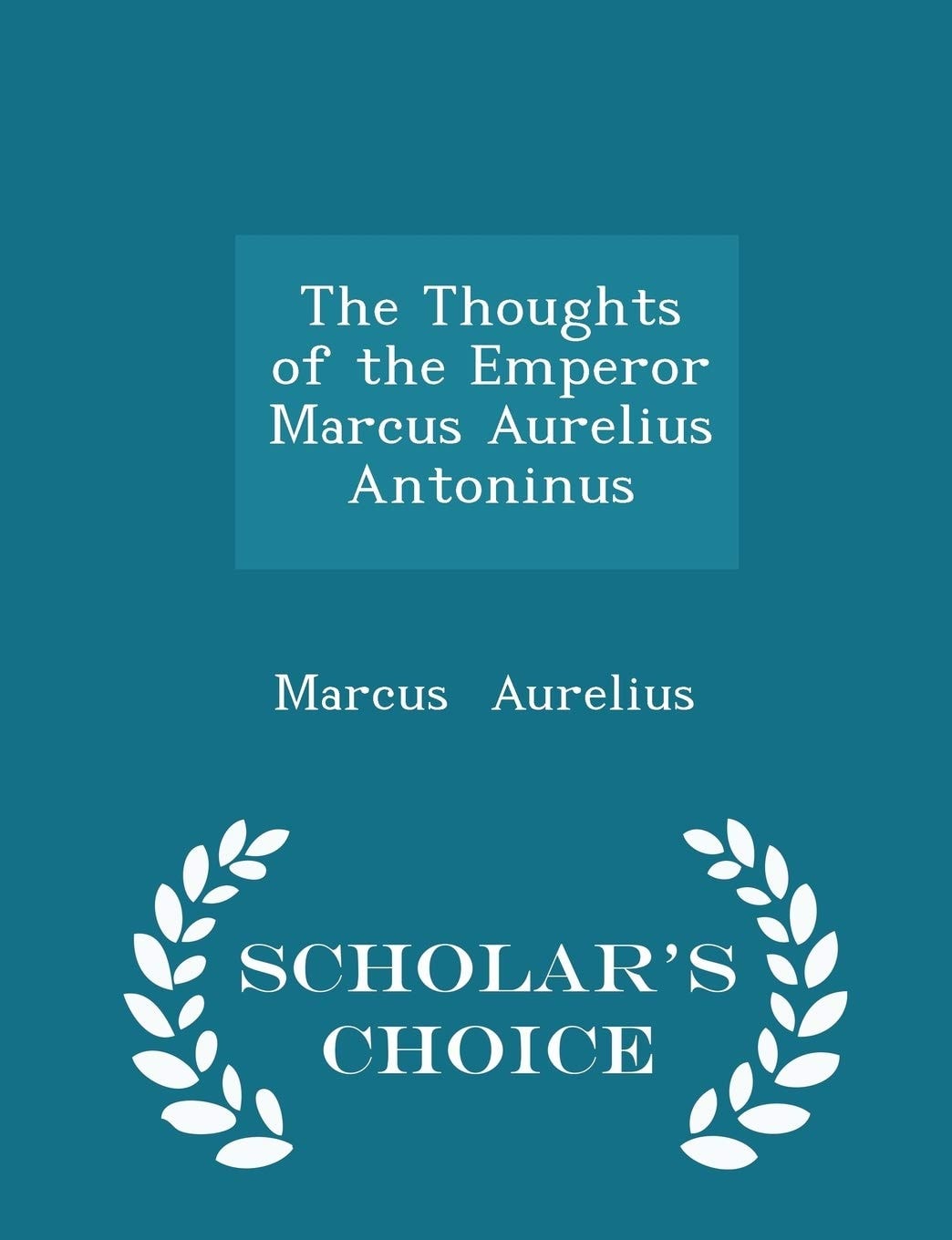 The Thoughts of the Emperor Marcus Aurelius Antoninus - Scholar's Choice Edition