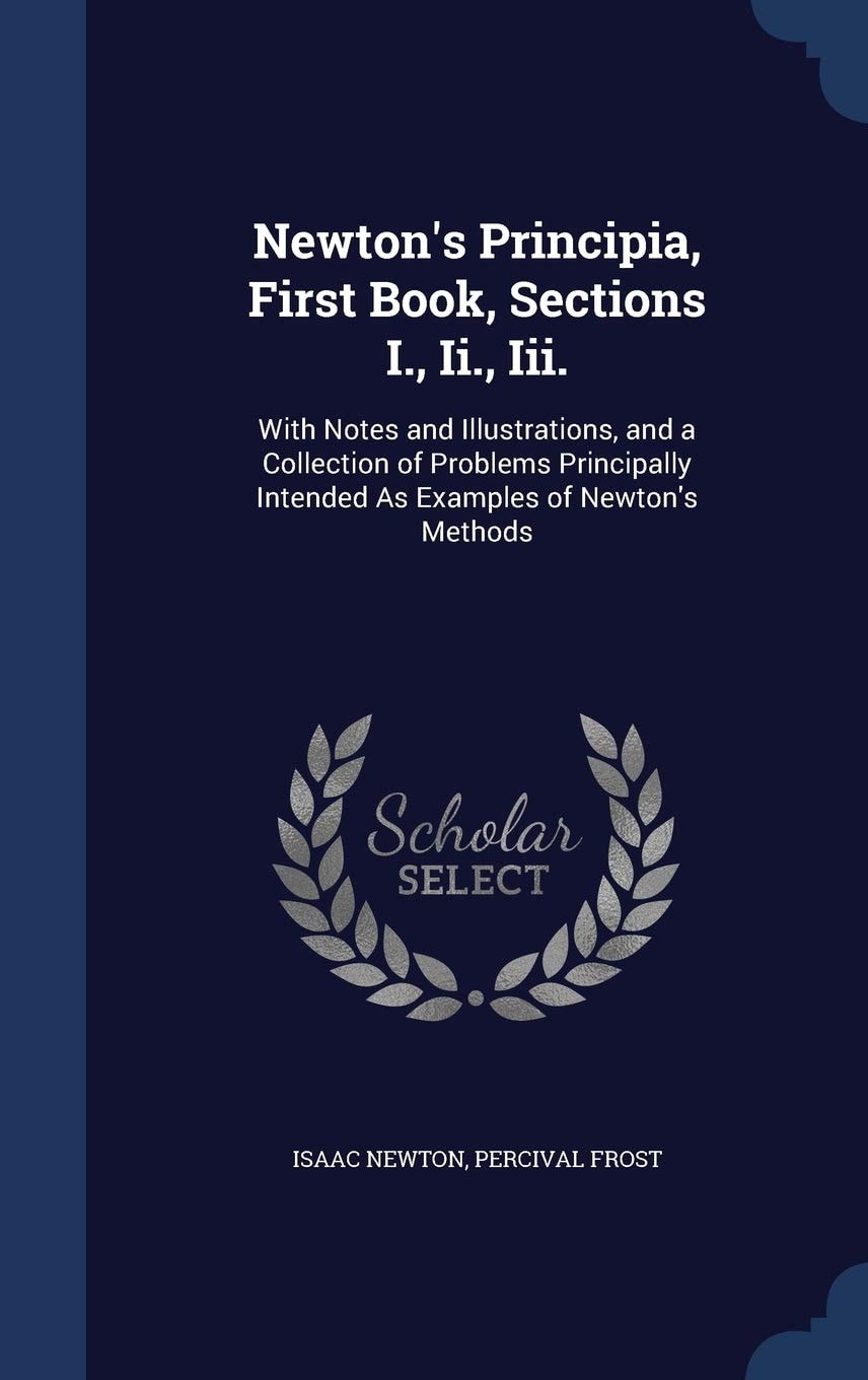 Newton's Principia, First Book, Sections I. , II. , III With Notes and Illustrations, and a Collection of Problems Principally Intended As Examples of Newton's Methods (Classic Reprint)