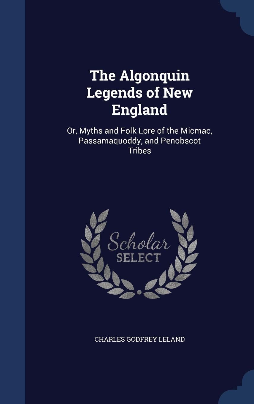 The Algonquin Legends of New England; Or, Myths and Folk Lore of the Micmac, Passamaquoddy, and Penobscot Tribes
