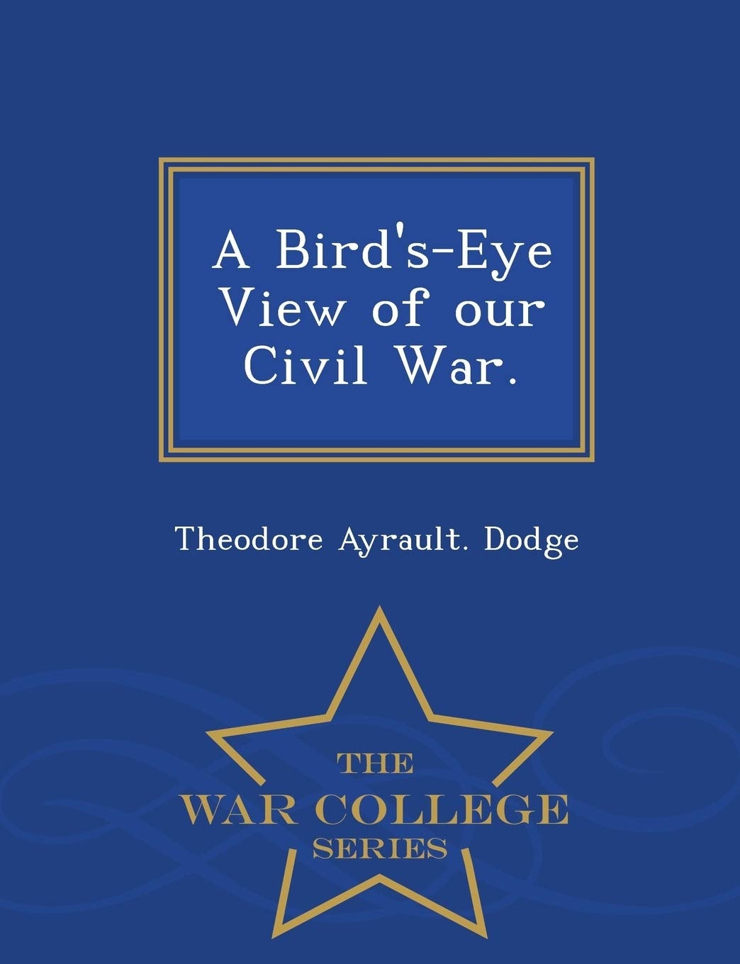 A Bird's-Eye View of Our Civil War - War College Series
