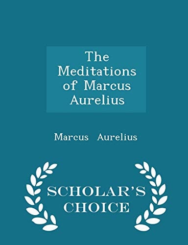 The Meditations of Marcus Aurelius - Scholar's Choice Edition