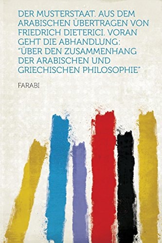 Der Musterstaat. Aus Dem Arabischen Übertragen Von Friedrich Dieterici. Voran Geht Die Abhandlung Über Den Zusammenhang Der Arabischen und Griechisc