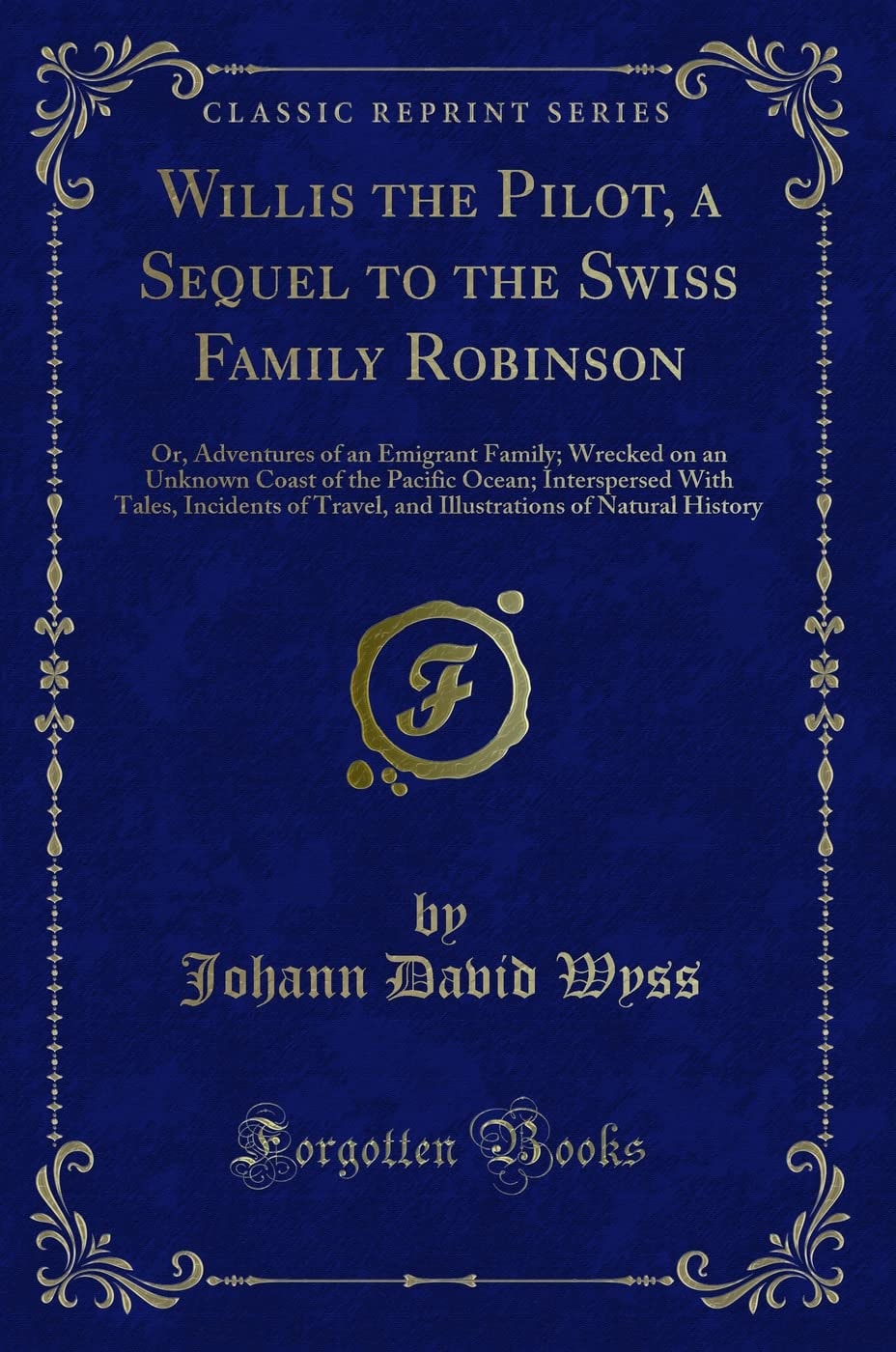 Willis the Pilot, a Sequel to the Swiss Family Robinson Or, Adventures of an Emigrant Family; Wrecked on an Unknown Coast of the Pacific Ocean; Interspersed with Tales, Incidents of Travel, and Illustrations of Natural History (Classic Reprint)