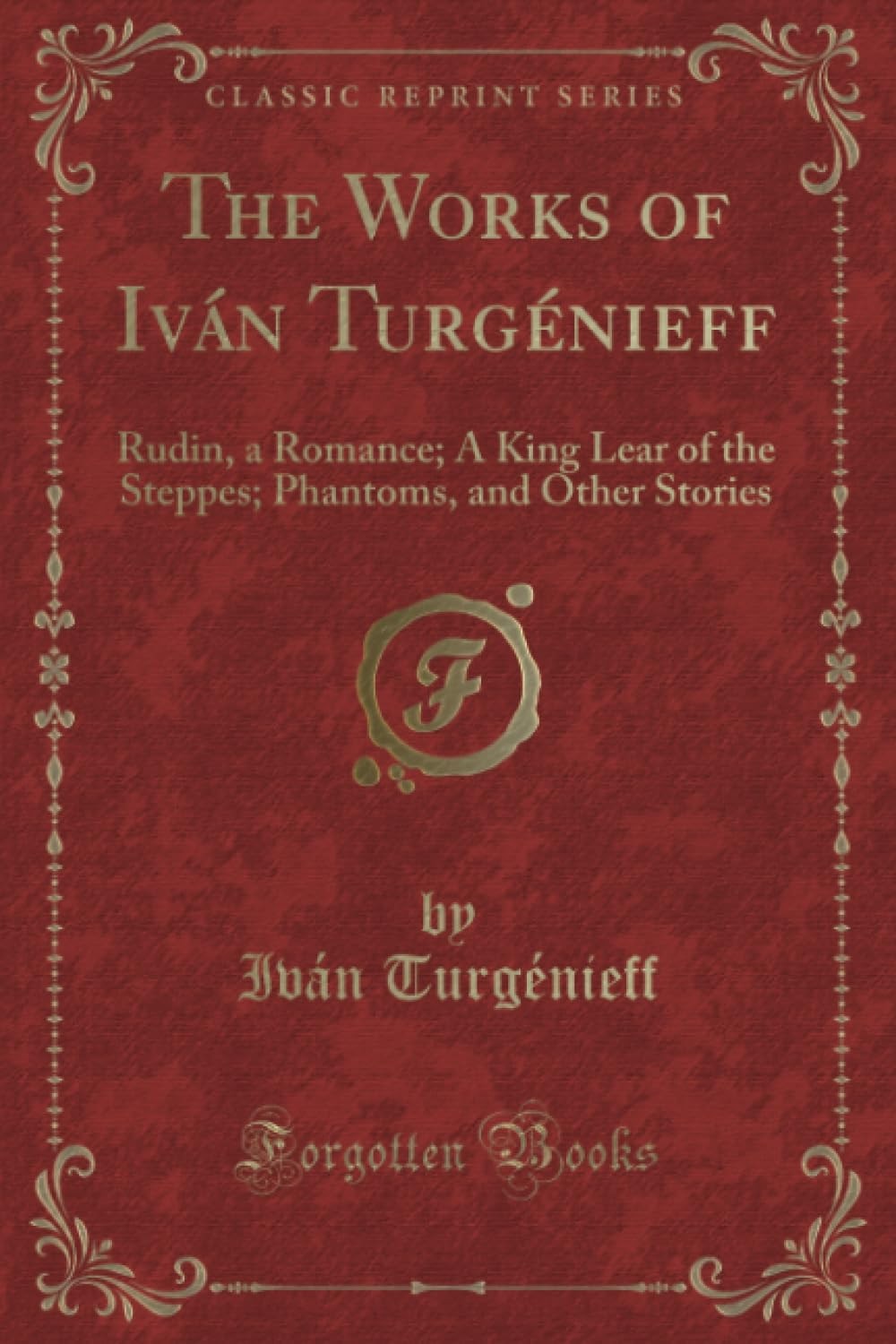 The Works of Iván Turgénieff Rudin, a Romance; A King Lear of the Steppes; Phantoms, and Other Stories (Classic Reprint)