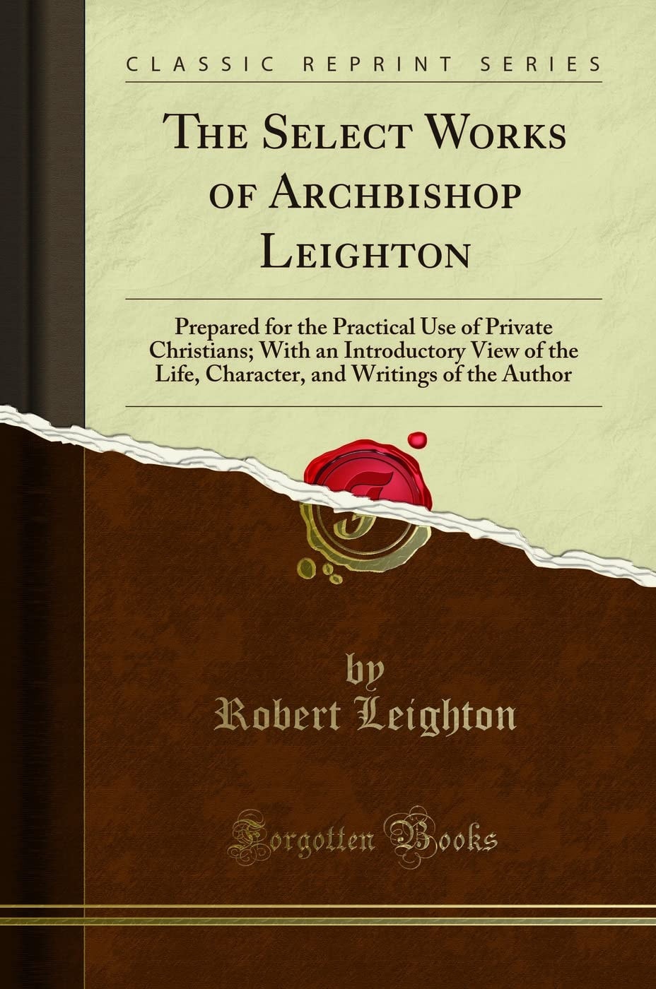 The Select Works of Archbishop Leighton Prepared for the Practical Use of Private Christians; With an Introductory View of the Life, Character, and Writings of the Author (Classic Reprint)