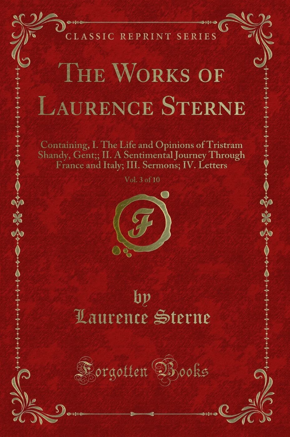 The Works of Laurence Sterne, Vol. 6 Of 10 Containing, I. the Life and Opinions of Tristram Shandy, Gent. ; II. a Sentimental Journey Through France and Italy; III. Sermons; IV. Letters (Classic Reprint)