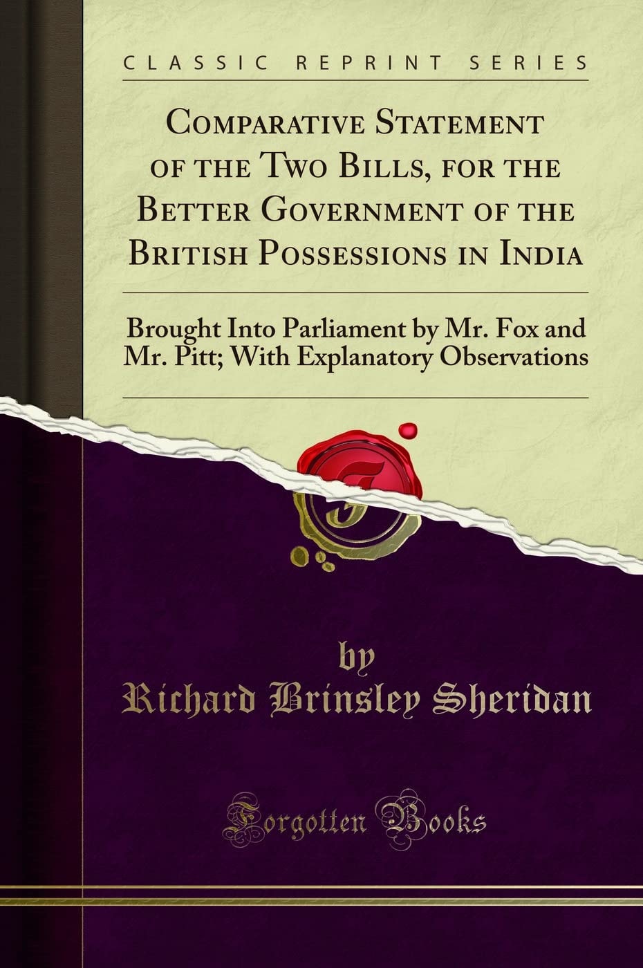 Comparative Statement of the Two Bills, for the Better Government of the British Possessions in India Brought Into Parliament by Mr. Fox and Mr. Pitt; With Explanatory Observations (Classic Reprint)