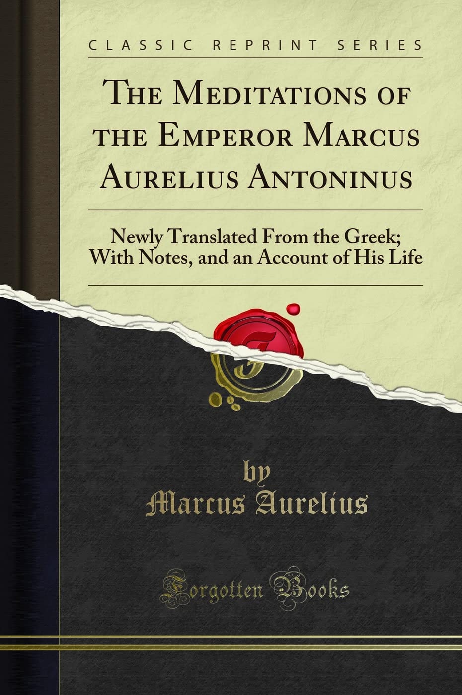 The Meditations of the Emperor Marcus Aurelius Antoninus Newly Translated from the Greek, with Notes, and an Account of His Life (Classic Reprint)